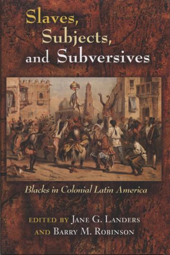 Slave, Subjects and Subversives Blacks in Colonial Latin America